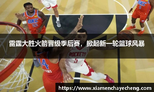 雷霆大胜火箭晋级季后赛，掀起新一轮篮球风暴
