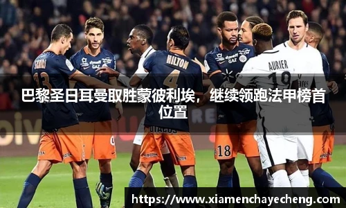 巴黎圣日耳曼取胜蒙彼利埃，继续领跑法甲榜首位置