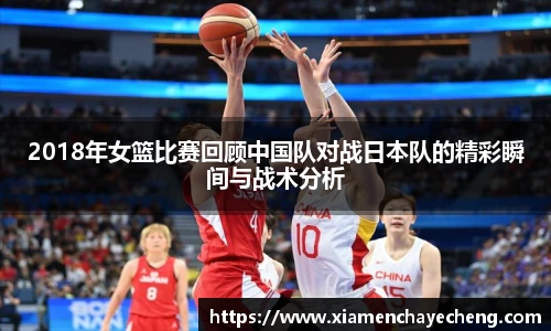 2018年女篮比赛回顾中国队对战日本队的精彩瞬间与战术分析