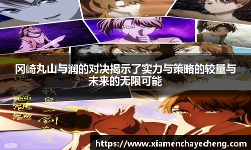 冈崎丸山与润的对决揭示了实力与策略的较量与未来的无限可能
