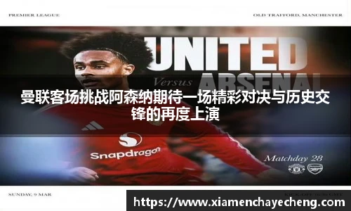 曼联客场挑战阿森纳期待一场精彩对决与历史交锋的再度上演